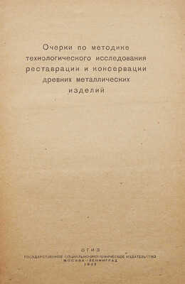 Очерки по методике технологического исследования, реставрации и консервации древних металлических изделий. М.; Л., 1935.